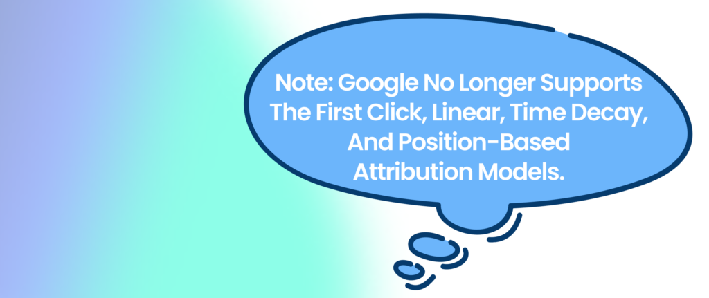 Note: Google no longer supports the first click, linear, time decay, and position-based attribution models.