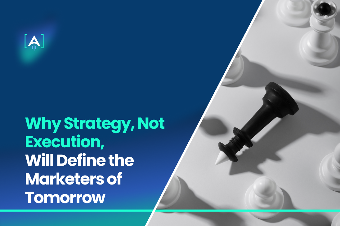 Why Strategy, Not Execution, Will Define the Marketers of Tomorrow