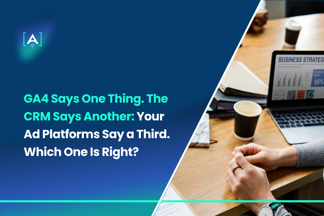 GA4 Says One Thing. The CRM Says Another. Your Ad Platforms Say a Third. Which One Is Right?