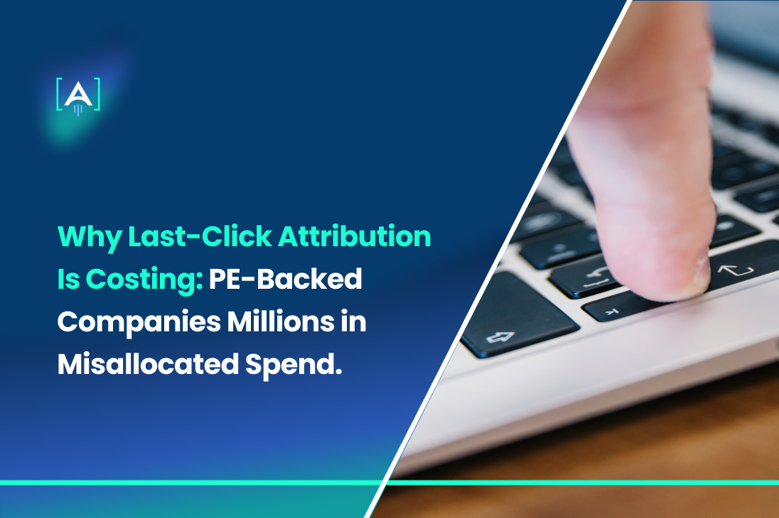Why Last-Click Attribution Is Costing PE-Backed Companies Millions in Misallocated Spend